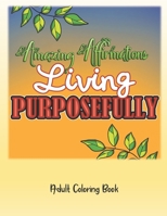 Amazing Affirmations Living Purposefully Adult Coloring Book : Law of Attraction for Life Purpose Color Pages 1657155668 Book Cover