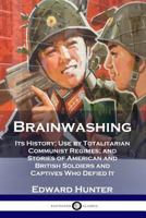 Brainwashing: Its History; Use by Totalitarian Communist Regimes; and Stories of American and British Soldiers and Captives Who Defied It 1789870186 Book Cover