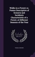 Walks in a Forest, or Poems descriptive of scenery and incidents characteristic of a forest, at different seasons of the year 1170513824 Book Cover