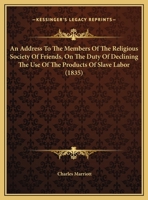 An Address To The Members Of The Religious Society Of Friends, On The Duty Of Declining The Use Of The Products Of Slave Labor 116938238X Book Cover