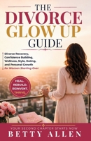 THE DIVORCE GLOW UP GUIDE: Divorce Recovery, Confidence Building, Wellness, Style, Dating, and Personal Growth for Women Starting Over B0HG5K3QCH Book Cover