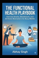 The Functional Health Playbook: Exercise Snacks, Breathwork, and At-Home Biomarkers for Busy Midlife B0G6YK6NPH Book Cover