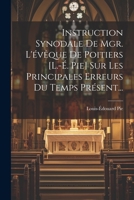 Instruction Synodale De Mgr. L'évêque De Poitiers [l.-é. Pie] Sur Les Principales Erreurs Du Temps Présent... (French Edition) 1022358367 Book Cover