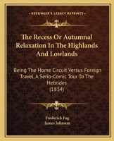 The Recess Or Autumnal Relaxation In The Highlands And Lowlands: Being The Home Circuit Versus Foreign Travel, A Serio-Comic Tour To The Hebrides 1241607192 Book Cover