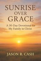 Sunrise Over Grace: A 30 Day Devotional for My Family in Christ B0G2GLKCCD Book Cover