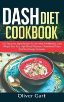 Dash Diet Cookbook: 100 Tasty and Light Recipes To Live Well And Healthy. Lose Weight And Stop High Blood Pressure. Cholesterol Drops and Your Energy Increase. B085HHJ328 Book Cover