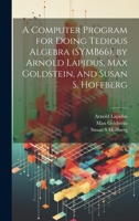 A Computer Program for Doing Tedious Algebra (SYMB66), by Arnold Lapidus, Max Goldstein, and Susan S. Hoffberg 102149772X Book Cover