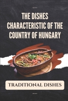 The Dishes Characteristic Of The Country Of Hungary: Traditional Dishes: Learning About Hungarian Cuisine B09CRM3HWF Book Cover