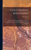Gold Mining Machinery: Its Selection, Arrangement, & Installation: A Practical Handbook for the Use of Mine Managers and Engineers, Including 1015718442 Book Cover