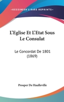 L'Eglise Et L'Etat Sous Le Consulat: Le Concordat De 1801 (1869) 1120422876 Book Cover