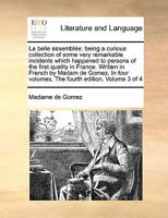 La belle assemblée: being a curious collection of some very remarkable incidents which happened to persons of the first quality in France. Written in ... volumes. The fourth edition. Volume 3 of 4 1171043538 Book Cover