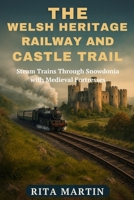 THE WELSH HERITAGE RAILWAY AND CASTLE TRAIL: Steam Trains Through Snowdonia with Medieval Fortresses B0GHTGDLZ8 Book Cover