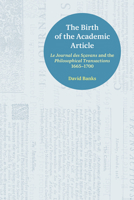 The Birth of the Academic Article: Le Journal Des Scavans and the Philosophical Transactions, 1665-1700 1781798303 Book Cover