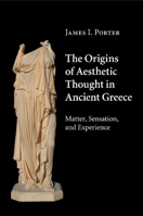 The Origins of Aesthetic Thought in Ancient Greece: Matter, Sensation, and Experience 1316630250 Book Cover