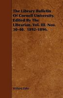 The Library Bulletin of Cornell University. Edited by the Librarian. Vol. III. Nos. 30-40. 1892-1896 1444696157 Book Cover