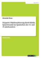 Doppelte Objektmarkierung durch Klitika. Sprachwandel im Spanischen des 14. und 15. Jahrhunderts 3656372748 Book Cover