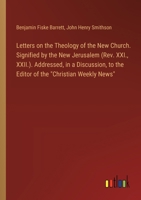 Letters on the Theology of the New Church. Signified by the New Jerusalem (Rev. XXI., XXII.). Addressed, in a Discussion, to the Editor of the "Christian Weekly News" 3385322464 Book Cover