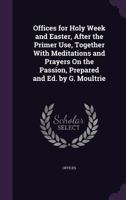 Offices for Holy Week and Easter, After the Primer Use, Together with Meditations and Prayers on the Passion 1357371829 Book Cover