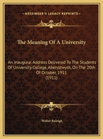 The Meaning of a University; an Inaugural Address Delivered to the Students of University College, Aberystwyth on the 20th of October, 1911 1356082769 Book Cover