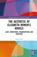 The Aesthetic of Elizabeth Bowen’s Novels: Light, Atmosphere, Fragmentation, and Sensation (Routledge Research in Women's Literature) 1032652160 Book Cover