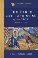 The Bible and the Anointing of the Sick: Healing in Christ (A Catholic Biblical Theology of the Sacraments) 1540960994 Book Cover