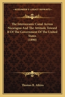 The Interoceanic Canal Across Nicaragua and the Attitude Toward It of the Government of the United States 1120765064 Book Cover