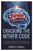 Cracking the MTHFR Code: How a Hidden Gene Variant Could Be Sabotaging Your Health and What You Can Do About It Naturally B0FCD8R5M3 Book Cover