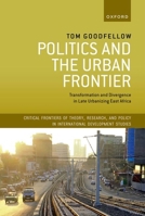 Politics and the Urban Frontier: Transformation and Divergence in Late Urbanizing East Africa 0198853106 Book Cover