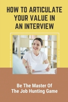 How To Articulate Your Value In An Interview: Be The Master Of The Job Hunting Game: Resume Cluttered With Irrelevant Content B09BCBFQBS Book Cover