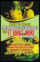 How to Treat Menopause Symptoms using St John's Wort: No side Effect Natural Remedy you can use to Treat Menopause Symptoms 1710378689 Book Cover