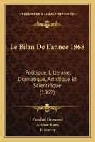 Le Bilan De L'annee 1868: Politique, Litteraire, Dramatique, Artistique Et Scientifique (1869) 1167715934 Book Cover