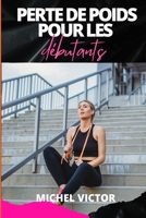PERTE DE POIDS POUR LES Débutants: Un guide du débutant sur la perte de poids, l'exercice et la forme physique (French Edition) B0CQXZM8LM Book Cover