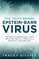 The Truth Behind Epstein-Barr Virus: The Multi-Dimensional Virus Creating Mental, Physical & Spiritual Dysfunction 1965653022 Book Cover