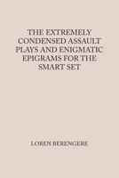 The Extremely Condensed Assault Plays and Enigmatic Epigrams for the Smart Set 1669873730 Book Cover