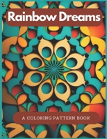 Rainbow Dreams: A Coloring Pattern Book: Unlock Your Creativity with 24 Beautiful Designs B0BXN7J748 Book Cover