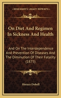 On Diet And Regimen In Sickness And Health: And On The Interdependence And Prevention Of Diseases And The Diminution Of Their Fatality 1015361676 Book Cover