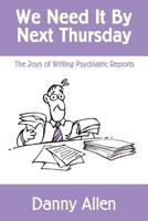 We Need It by Next Thursday: The Joys of Writing Psychiatric Reports 1497449472 Book Cover