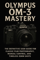 Olympus OM-3 Mastery: The Definitive User Guide for Classic Film Photography, Manual Control, and Timeless 35mm Shots B0FG7T1JQ4 Book Cover