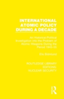 International Atomic Policy During a Decade: An Historical-Political Investigation into the Problem of Atomic Weapons During the Period 1945-1955 0367538024 Book Cover