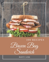 100 Brown Bag Sandwich Recipes: Unlocking Appetizing Recipes in The Best Brown Bag Sandwich Cookbook! B08FPB336Q Book Cover