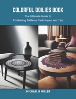 Colorful Doilies Book: The Ultimate Guide to Crocheting Patterns, Techniques, and Tips B0CRQF5BJX Book Cover