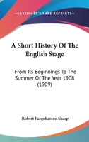 A Short History Of The English Stage: From Its Beginnings To The Summer Of The Year 1908 1165930277 Book Cover