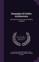 Examples of Gothic Architecture: Selected from Various Ancient Edifices in England: Consisting of Plans, Elevations, Sections, and Parts at Large ... Accompanied by Historical and Descriptive Accounts 1016566735 Book Cover