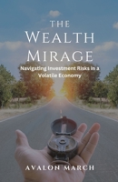 The Wealth Mirage: Navigating Investment Risks in a Volatile Economy B0DPY3PJ73 Book Cover
