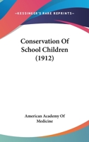 Conservation of School Children; Being the Papers and Discussions of a Conference at Lehigh University, April 3 and 4, 1912, Under the Auspices of the American Academy of Medicine, Together with Sever 1167216105 Book Cover