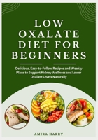 LOW OXALATE DIET FOR BEGINNERS: Delicious, Easy-to-Follow Recipes and Weekly Plans to Support Kidney Wellness and Lower Oxalate Levels Naturally B0FMRLR1RQ Book Cover