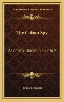 The Cuban Spy: A Comedy-Drama In Four Acts 3743301512 Book Cover