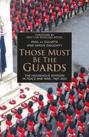 Those Must Be The Guards: The Household Division in Peace and War, 1969–2023 147286364X Book Cover