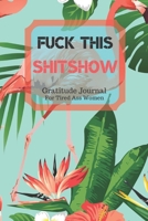 Fuck This Shit Show Gratitude Journal For Tired Ass Women: Cuss words Gratitude Journal Gift For Tired-Ass Women and Girls; Blank Templates to Record all your Fucking Thoughts 1705882293 Book Cover