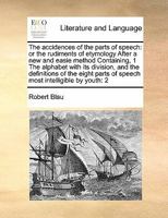 The accidences of the parts of speech: or the rudiments of etymology After a new and easie method Containing, 1 The alphabet with its division, and ... of speech most intelligible by youth: 2 1171471963 Book Cover